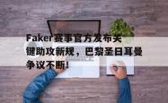 爱游戏-关于Faker赛事官方发布关键助攻新规，巴黎圣日耳曼争议不断！的信息